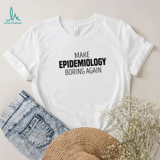 Make epidemiology boring again T shirt