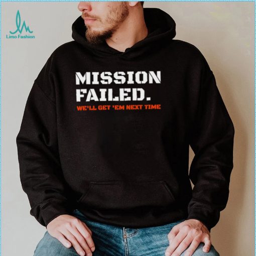 Mission failed we’ll get em next time 2022 shirt