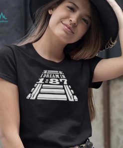 Model railroader I dream in 1 87 ho scale shirt