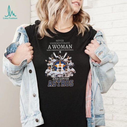 Never underestimate a woman who understands and loves houston astros 2022 shirt