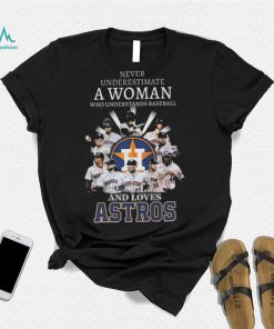 Never underestimate a woman who understands and loves houston astros 2022 shirt