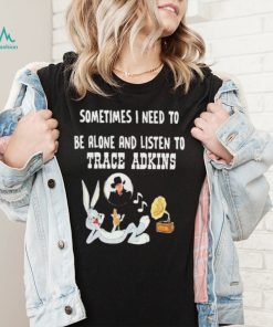 Official Sometimes I need to be alone and listen to Trace Adkins shirt