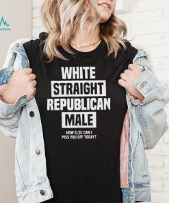 Official White straight republican male how else I can piss off today Shirt