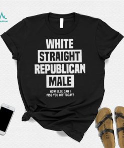 Official White straight republican male how else I can piss off today Shirt