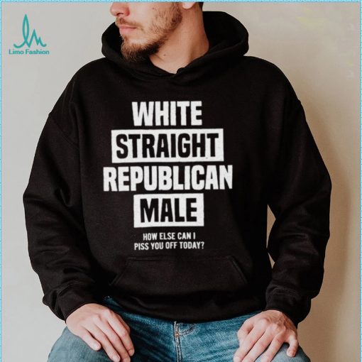 Official White straight republican male how else I can piss off today Shirt