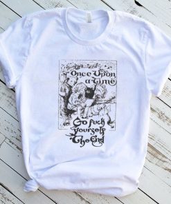 Once upon a time go fuck yourself the end shirt