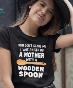 Original you don’t scare me I was raised by a mother with a wooden sp shirt