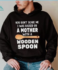 Original you don’t scare me I was raised by a mother with a wooden sp shirt