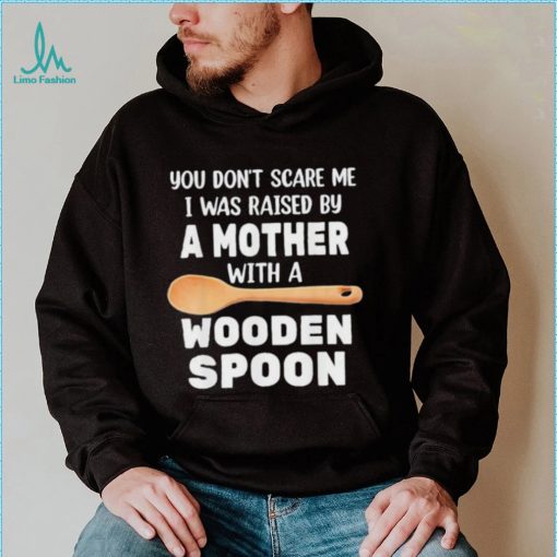 Original you don’t scare me I was raised by a mother with a wooden sp shirt