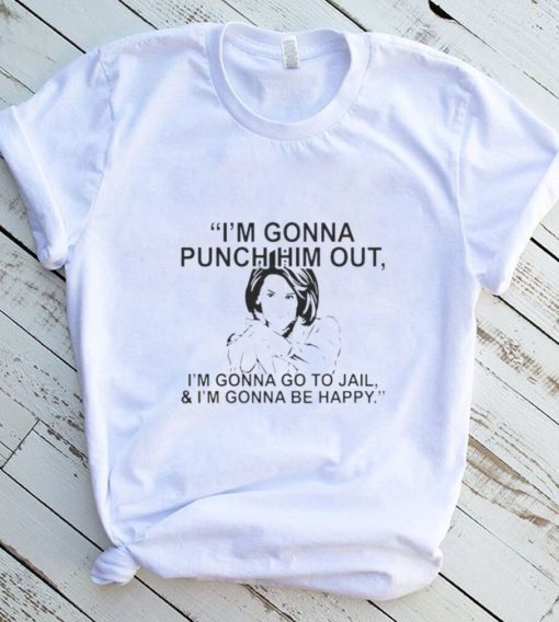 PELOSI I’M GONNA PUNCH HIM OUT I’M GONNA GO TO JAIL AND I’M GONNA BE HAPPY 2022 SHIRT