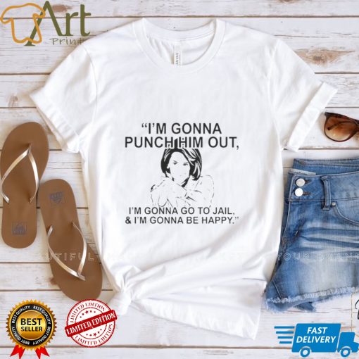 PELOSI I’M GONNA PUNCH HIM OUT I’M GONNA GO TO JAIL AND I’M GONNA BE HAPPY 2022 SHIRT