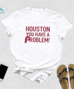 Philly – Houston You Have A Problem Shirt