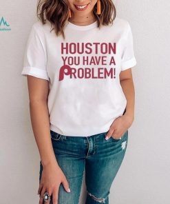 Philly – Houston You Have A Problem Shirt