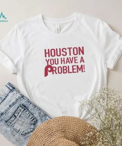Philly – Houston You Have A Problem Shirt