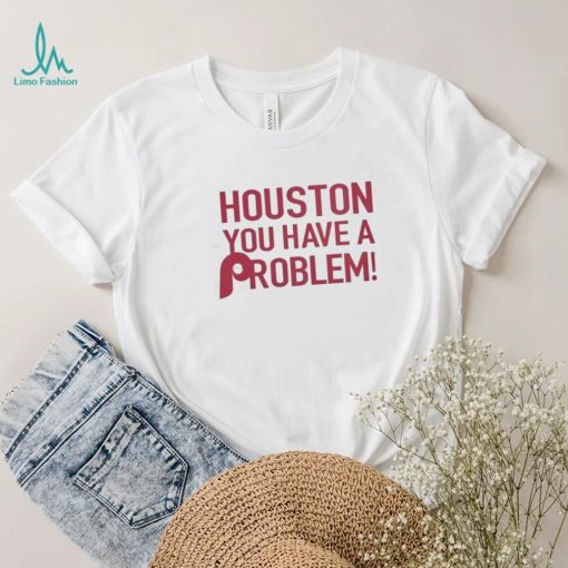 Philly – Houston You Have A Problem Shirt