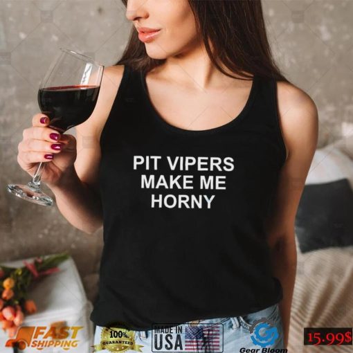 Pit Vipers Make Me Horny Shirt