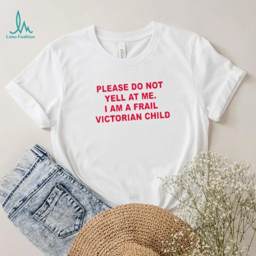 Please do not yell at me I am a frail victorian child shirt
