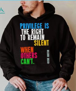 Privilege is the right to remain silent when others can’t shirt