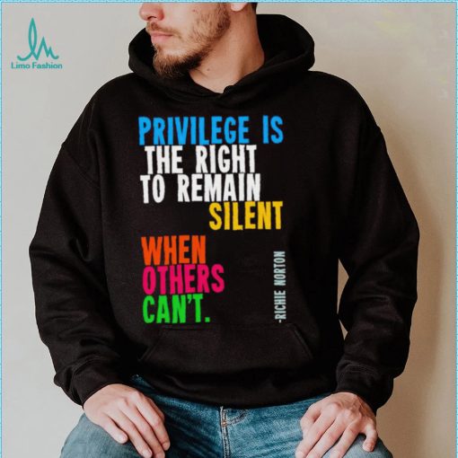 Privilege is the right to remain silent when others can’t shirt