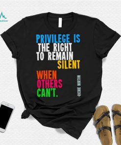 Privilege is the right to remain silent when others can’t shirt