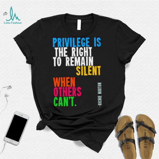 Privilege is the right to remain silent when others can’t shirt