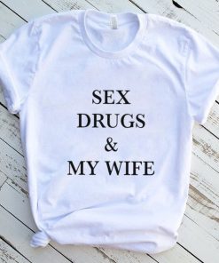 Sex drugs and my wife 2022 shirt