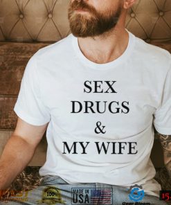 Sex drugs and my wife 2022 shirt