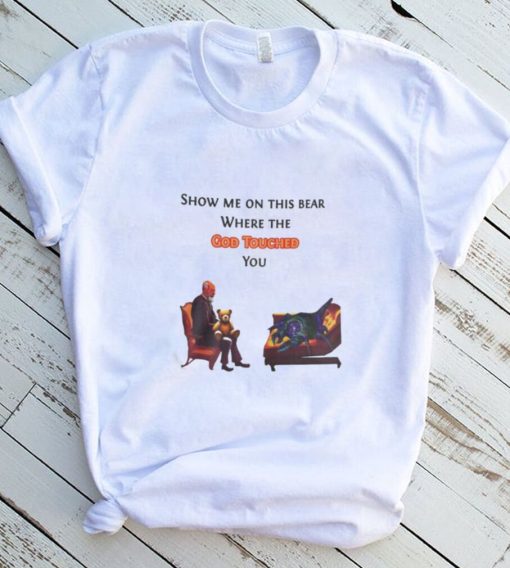 Show Me On The This Bear Where The God Touched You Shirt