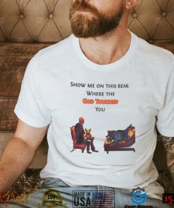 Show Me On The This Bear Where The God Touched You Shirt