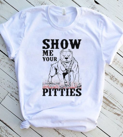 Show me your pitties shirt