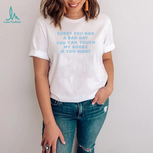 Sorry you had a bad day you can touch my boobs if you want 2022 shirt