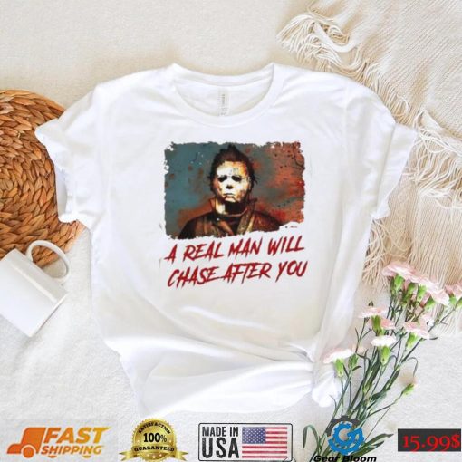 Michael Myers A Real Man Will Chase Affter You Halloween T Shirt