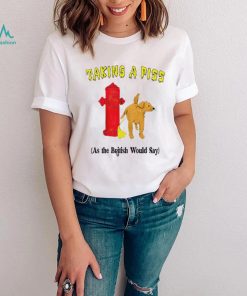 Taking a piss as the british would say shirt