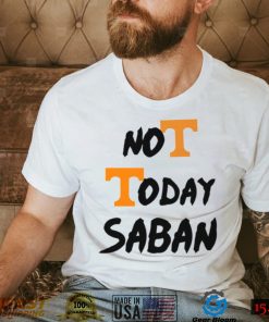 Tennessee Vols Not Today Nick Saban T Shirt