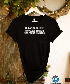 Texas AM Id Rather Be Lost In College Station Than Found In Austin Shirt