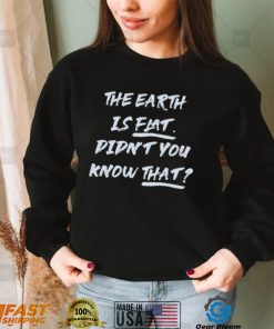 The Earth Is Flat Didnt You Know That Shirt
