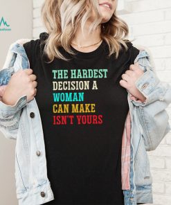 The hardest decision a woman can make isn’t yours shirt