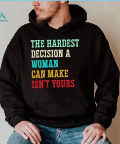 The hardest decision a woman can make isn’t yours shirt