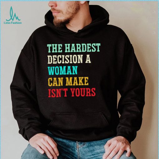 The hardest decision a woman can make isn’t yours shirt