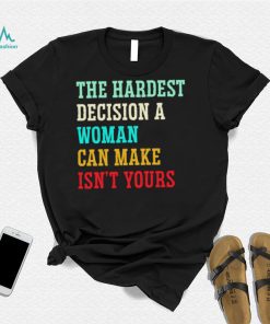 The hardest decision a woman can make isn’t yours shirt