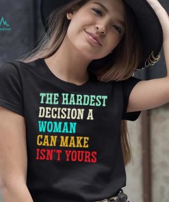 The hardest decision a woman can make isn’t yours shirt