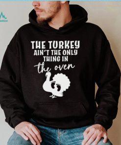 The turkey ain’t the only thing in the oven 2022 shirt