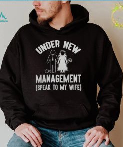 UNDER NEW MANAGEMENT SPEAK TO MY WIFE SHIRT