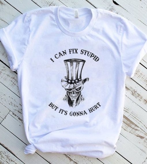 Uncle Sam Hat With Scratch Devil Skull I Can Fix Stupid But It’s Gonna Hurt Shirt