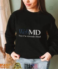 Web MD Says Im Already Dead T Shirt