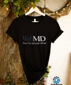 Web MD Says Im Already Dead T Shirt2