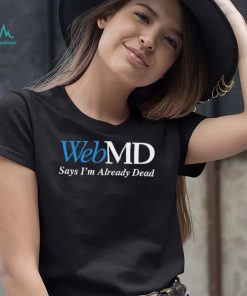 WebMD Says Im Already Dead Shirt