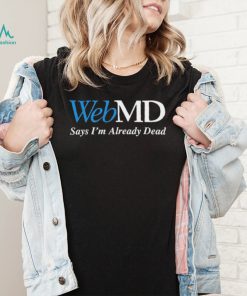WebMD Says Im Already Dead Shirt1