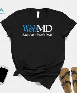 WebMD Says Im Already Dead Shirt2