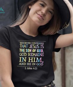 Whoever confesses that Jesus is the son of God Remains in him and he in God colorful shirt